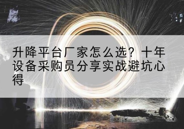 沙依巴克升降平台厂家-怎么选？十年设备采购员分享实战避坑心得