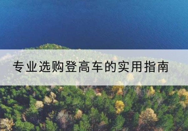 沙依巴克电动登高车厂家推荐-专业选购登高车的实用指南