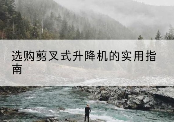 沙依巴克剪叉式升降机怎么选-选购剪叉式升降机的实用指南